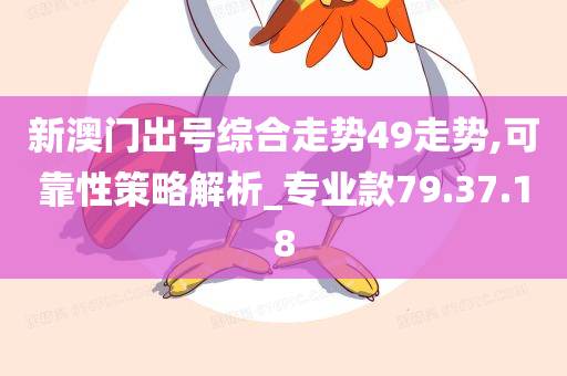 新澳门出号综合走势49走势,可靠性策略解析_专业款79.37.18