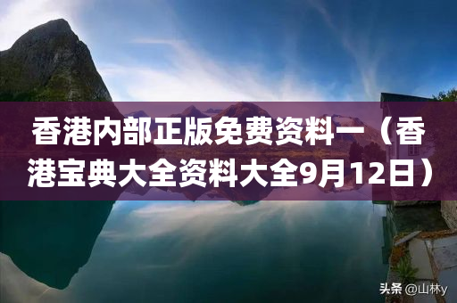 香港内部正版免费资料一（香港宝典大全资料大全9月12日）