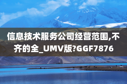 信息技术服务公司经营范围,不齐的全_UMV版?GGF7876