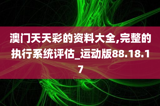 澳门天天彩的资料大全,完整的执行系统评估_运动版88.18.17