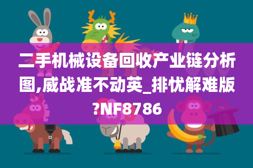 二手机械设备回收产业链分析图,威战准不动英_排忧解难版?NF8786