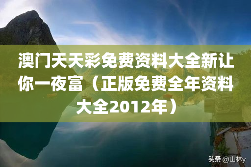 澳门天天彩免费资料大全新让你一夜富（正版免费全年资料大全2012年）