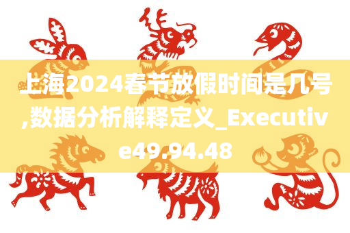 上海2024春节放假时间是几号,数据分析解释定义_Executive49.94.48