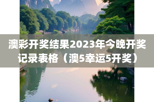 澳彩开奖结果2023年今晚开奖记录表格（澳5幸运5开奖）