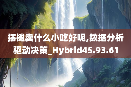 摆摊卖什么小吃好呢,数据分析驱动决策_Hybrid45.93.61