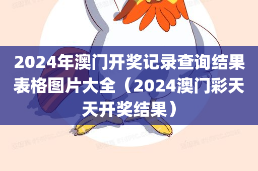 2024年澳门开奖记录查询结果表格图片大全（2024澳门彩天天开奖结果）