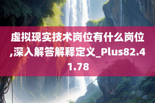 虚拟现实技术岗位有什么岗位,深入解答解释定义_Plus82.41.78