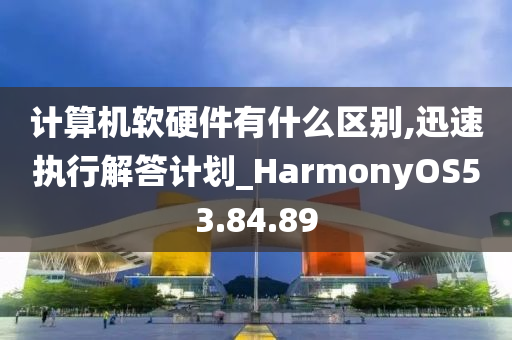 计算机软硬件有什么区别,迅速执行解答计划_HarmonyOS53.84.89