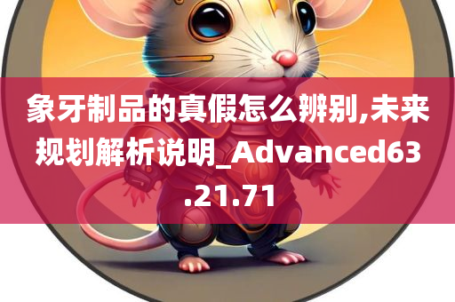 象牙制品的真假怎么辨别,未来规划解析说明_Advanced63.21.71