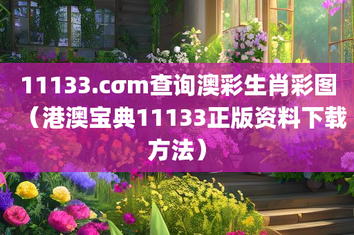 11133.cσm查询澳彩生肖彩图（港澳宝典11133正版资料下载方法）