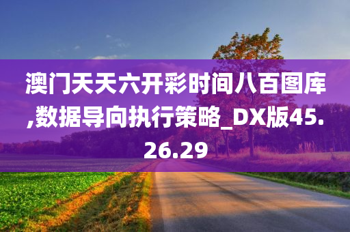 澳门天天六开彩时间八百图库,数据导向执行策略_DX版45.26.29