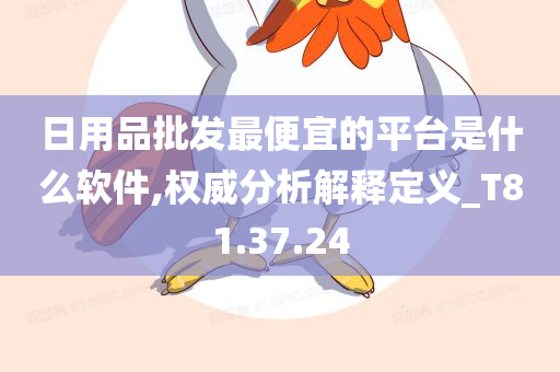 日用品批发最便宜的平台是什么软件,权威分析解释定义_T81.37.24