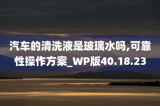 汽车的清洗液是玻璃水吗,可靠性操作方案_WP版40.18.23