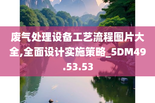 废气处理设备工艺流程图片大全,全面设计实施策略_5DM49.53.53