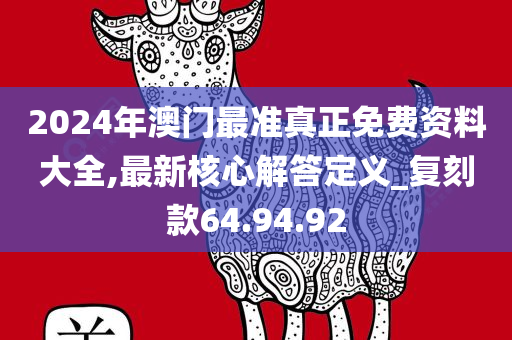 2024年澳门最准真正免费资料大全,最新核心解答定义_复刻款64.94.92