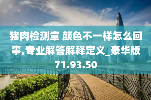 猪肉检测章 颜色不一样怎么回事,专业解答解释定义_豪华版71.93.50