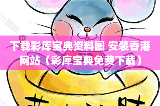 下载彩库宝典资料图 安装香港网站（彩库宝典免费下载）