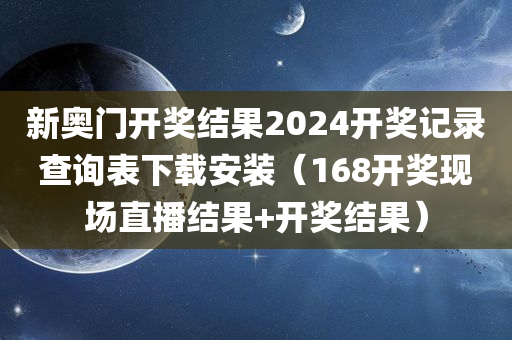 新奥门开奖结果2024开奖记录查询表下载安装（168开奖现场直播结果+开奖结果）