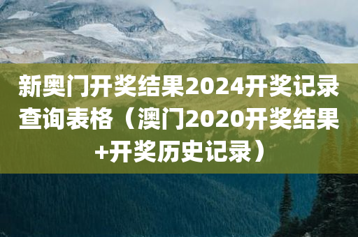 新奥门开奖结果2024开奖记录查询表格（澳门2020开奖结果+开奖历史记录）