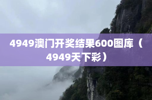 4949澳门开奖结果600图库（4949天下彩）