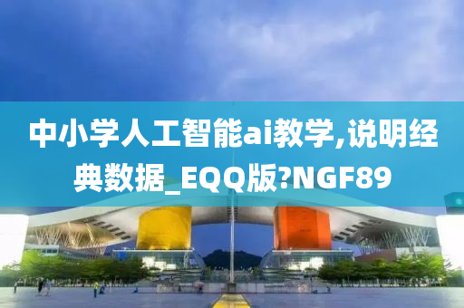 中小学人工智能ai教学,说明经典数据_EQQ版?NGF89