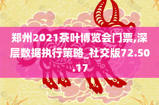 郑州2021茶叶博览会门票,深层数据执行策略_社交版72.50.17