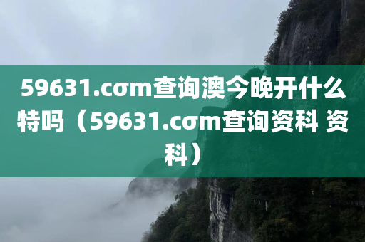 59631.cσm查询澳今晚开什么特吗（59631.cσm查询资科 资科）