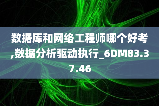 数据库和网络工程师哪个好考,数据分析驱动执行_6DM83.37.46