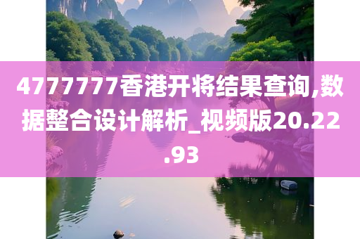 4777777香港开将结果查询,数据整合设计解析_视频版20.22.93