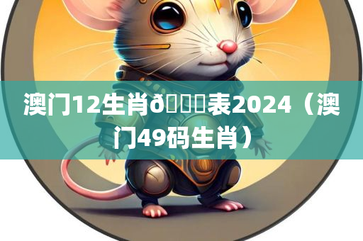 澳门12生肖🐎表2024（澳门49码生肖）