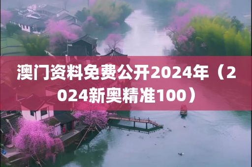 澳门资料免费公开2024年（2024新奥精准100）