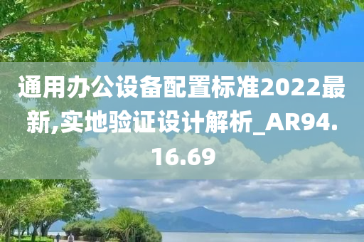 通用办公设备配置标准2022最新,实地验证设计解析_AR94.16.69