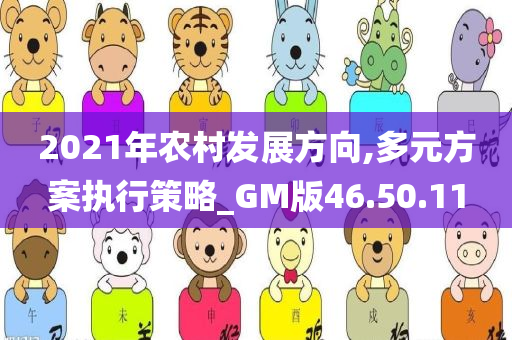 2021年农村发展方向,多元方案执行策略_GM版46.50.11