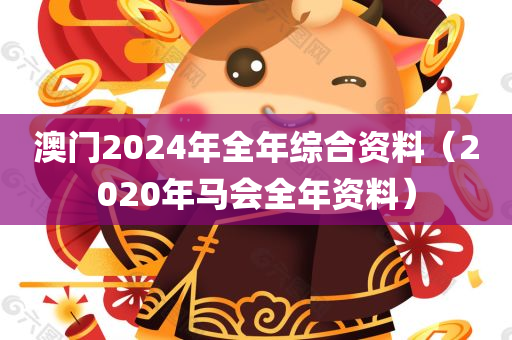 澳门2024年全年综合资料（2020年马会全年资料）