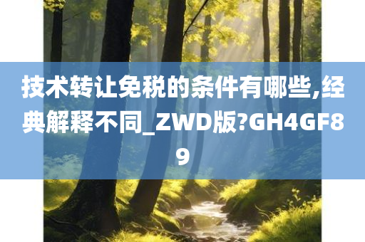 技术转让免税的条件有哪些,经典解释不同_ZWD版?GH4GF89