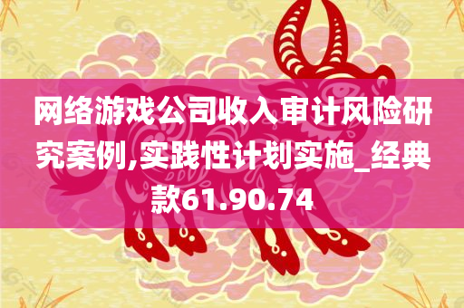 网络游戏公司收入审计风险研究案例,实践性计划实施_经典款61.90.74