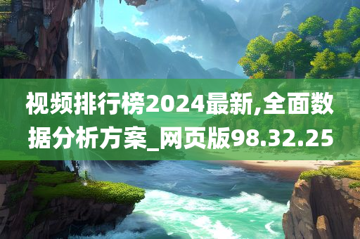 视频排行榜2024最新,全面数据分析方案_网页版98.32.25