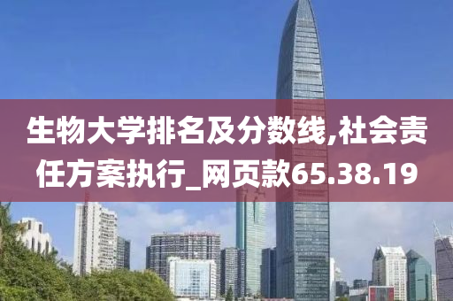 生物大学排名及分数线,社会责任方案执行_网页款65.38.19