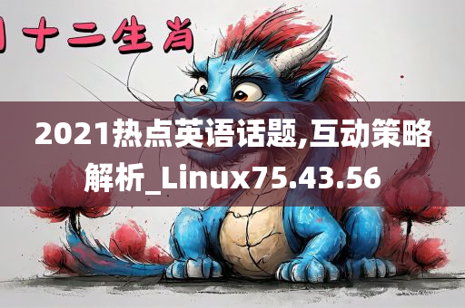 2021热点英语话题,互动策略解析_Linux75.43.56