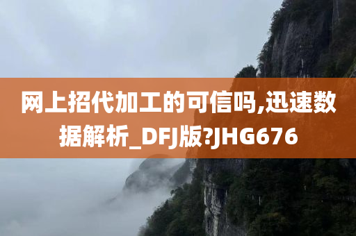 网上招代加工的可信吗,迅速数据解析_DFJ版?JHG676