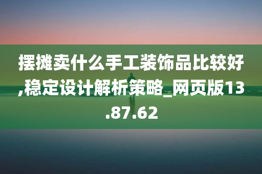 摆摊卖什么手工装饰品比较好,稳定设计解析策略_网页版13.87.62