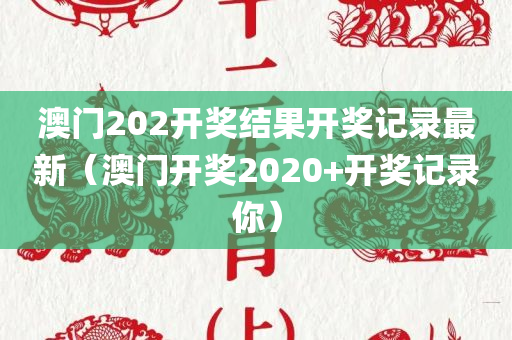 澳门202开奖结果开奖记录最新（澳门开奖2020+开奖记录你）