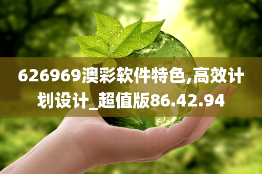 626969澳彩软件特色,高效计划设计_超值版86.42.94