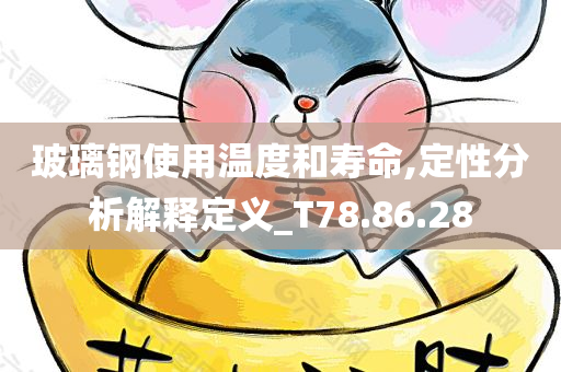 玻璃钢使用温度和寿命,定性分析解释定义_T78.86.28