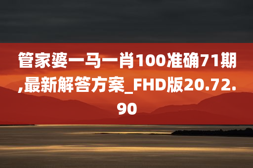 管家婆一马一肖100准确71期,最新解答方案_FHD版20.72.90