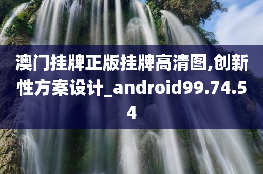 澳门挂牌正版挂牌高清图,创新性方案设计_android99.74.54