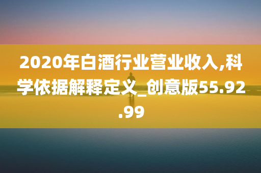 2020年白酒行业营业收入,科学依据解释定义_创意版55.92.99