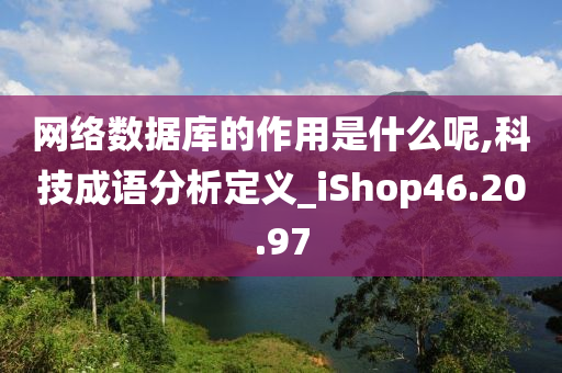 网络数据库的作用是什么呢,科技成语分析定义_iShop46.20.97