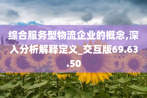 综合服务型物流企业的概念,深入分析解释定义_交互版69.63.50