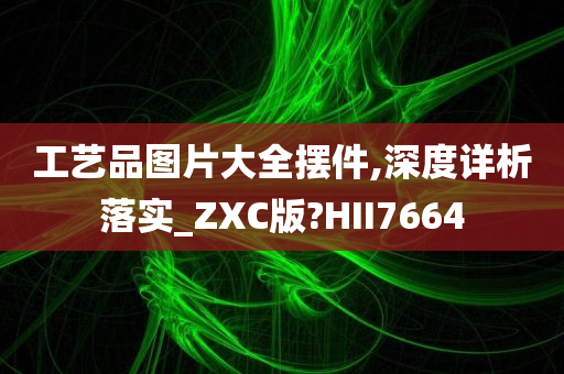 工艺品图片大全摆件,深度详析落实_ZXC版?HII7664